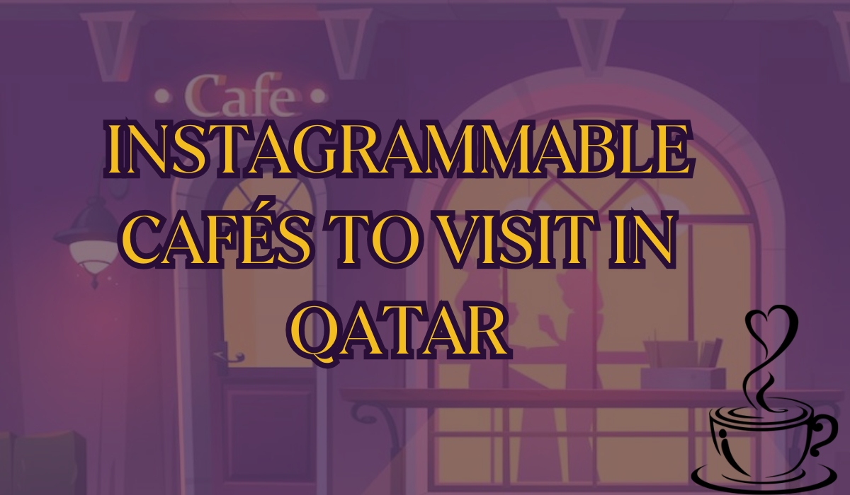 Instagrammable Cafés to Visit in Qatar